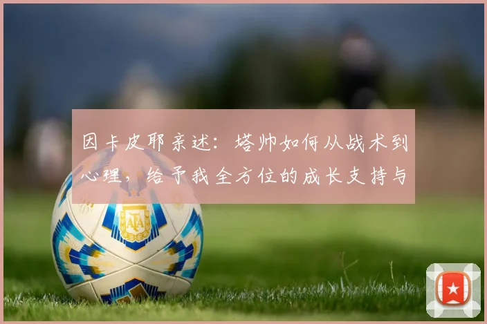 因卡皮耶亲述：塔帅如何从战术到心理，给予我全方位的成长支持与信任