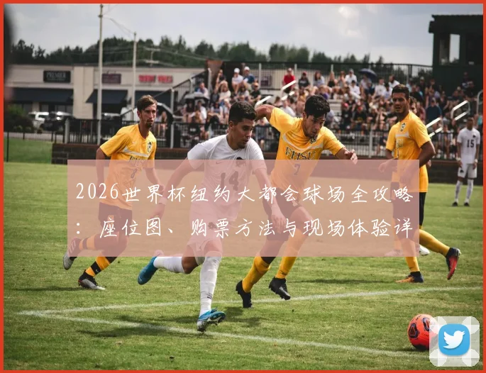 2026世界杯纽约大都会球场全攻略：座位图、购票方法与现场体验详解