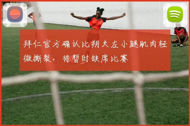 拜仁官方确认比朔夫左小腿肌肉轻微撕裂，将暂时缺席比赛