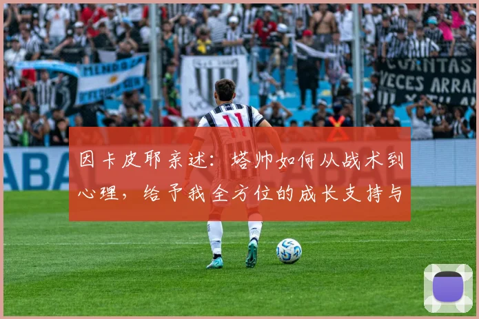因卡皮耶亲述:塔帅如何从战术到心理,给予我全方位的成长支持与信任
