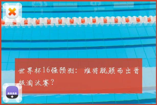 世界杯16强预测：谁将脱颖而出晋级淘汰赛？