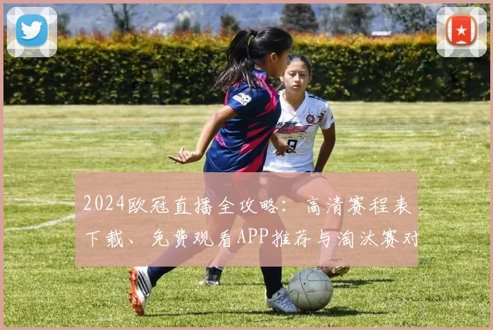 2024欧冠直播全攻略:高清赛程表下载、免费观看APP推荐与淘汰赛对阵解析
