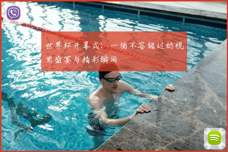 世界杯开幕式：一场不容错过的视觉盛宴与精彩瞬间
