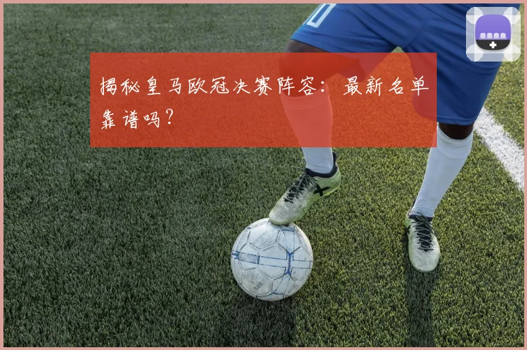 揭秘皇马欧冠决赛阵容：最新名单靠谱吗？