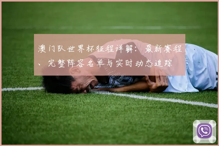 澳门队世界杯征程详解：最新赛程、完整阵容名单与实时动态追踪