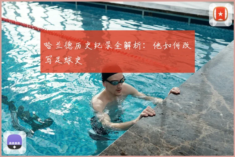 哈兰德历史纪录全解析:他如何改写足球史