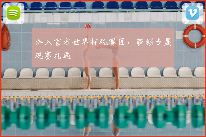 加入官方世界杯观赛团,解锁专属观赛礼遇