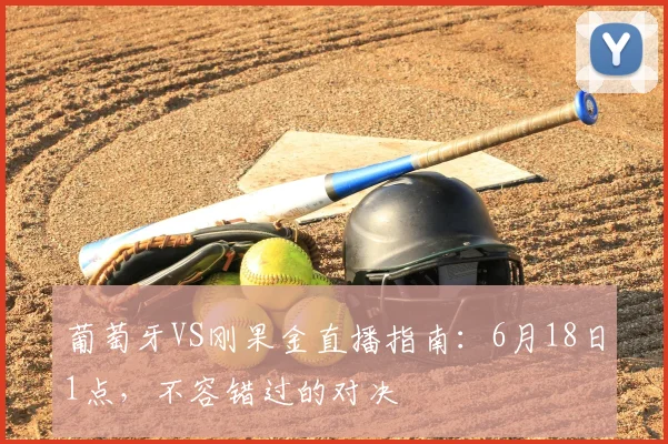 葡萄牙VS刚果金直播指南：6月18日1点，不容错过的对决
