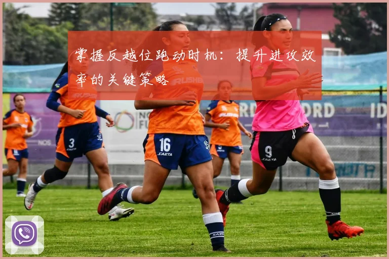掌握反越位跑动时机：提升进攻效率的关键策略