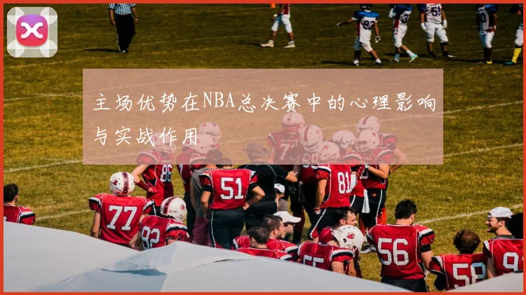 主场优势在NBA总决赛中的心理影响与实战作用