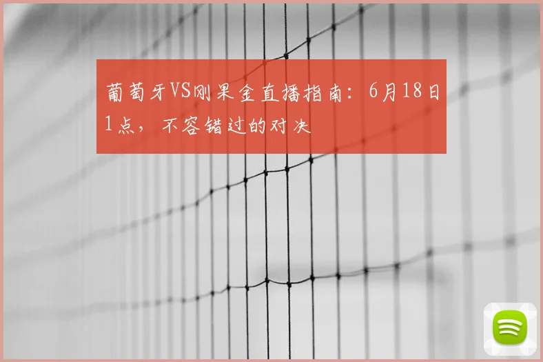 葡萄牙VS刚果金直播指南:6月18日1点,不容错过的对决
